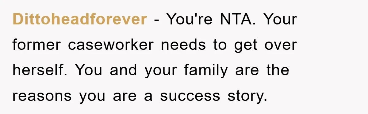 Dittoheadforever - You're NTA. Your former caseworker needs to get over herself. You and your family are the reasons you are a success story.