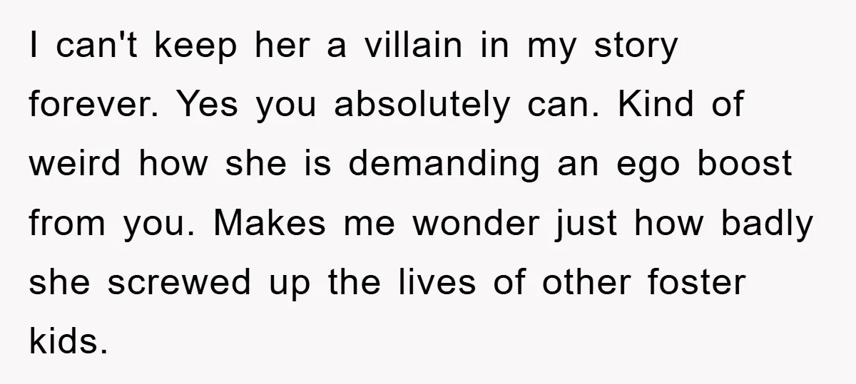I can't keep her a villain in my story forever. Yes you absolutely can. Kind of weird how she is demanding an ego boost from you. Makes me wonder just...