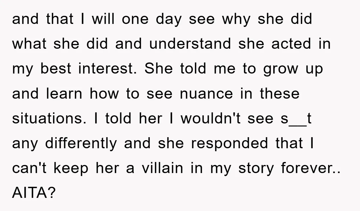 and that I will one day see why she did what she did and understand she acted in my best interest. She told me to grow up and learn how...