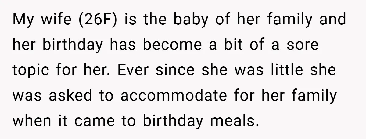 My wife (26F) is the baby of her family and her birthday has become a bit of a sore topic for her. Ever since she was little she was asked...