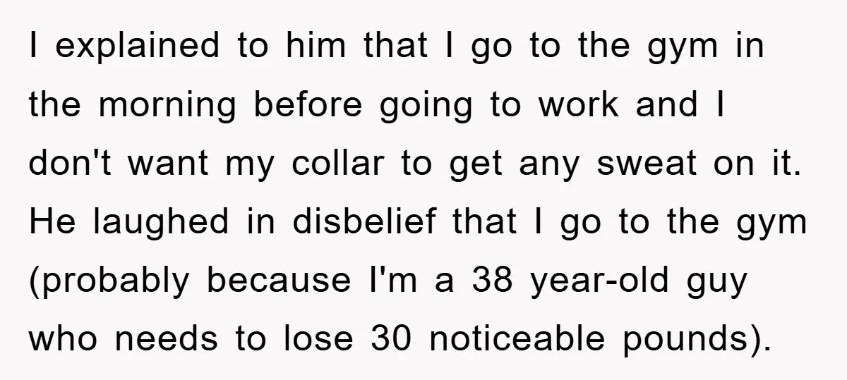 I explained to him that I go to the gym in the morning before going to work and I don't want my collar to get any sweat on it. He...