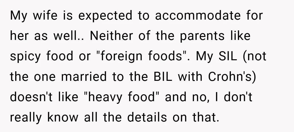 My wife is expected to accommodate for her as well.. Neither of the parents like spicy food or "foreign foods". My SIL (not the one married to the BIL with...