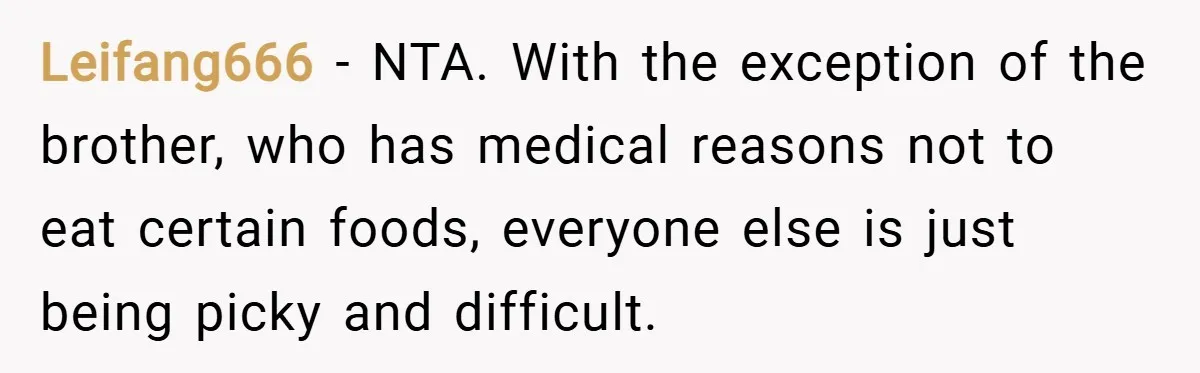 Leifang666 − NTA. With the exception of the brother, who has medical reasons not to eat certain foods, everyone else is just being picky and difficult.