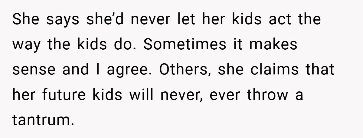 She says she’d never let her kids act the way the kids do. Sometimes it makes sense and I agree. Others, she claims that her future kids will never, ever...