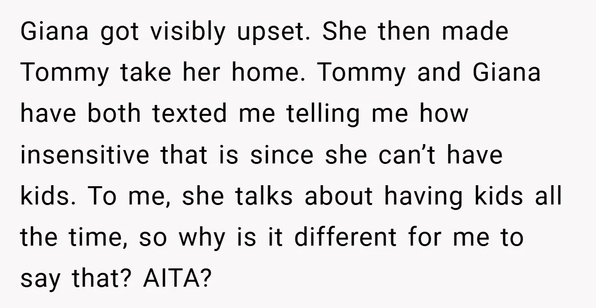 Giana got visibly upset. She then made Tommy take her home. Tommy and Giana have both texted me telling me how insensitive that is since she can’t have kids. To...