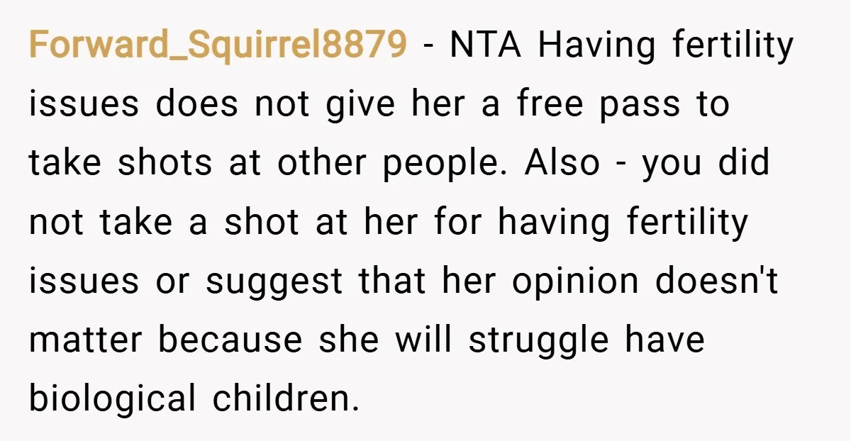 Forward_Squirrel8879 − NTA Having fertility issues does not give her a free pass to take shots at other people. Also - you did not take a shot at her for...