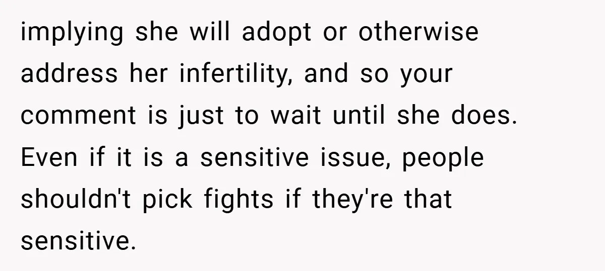 implying she will adopt or otherwise address her infertility, and so your comment is just to wait until she does. Even if it is a sensitive issue, people shouldn't pick...