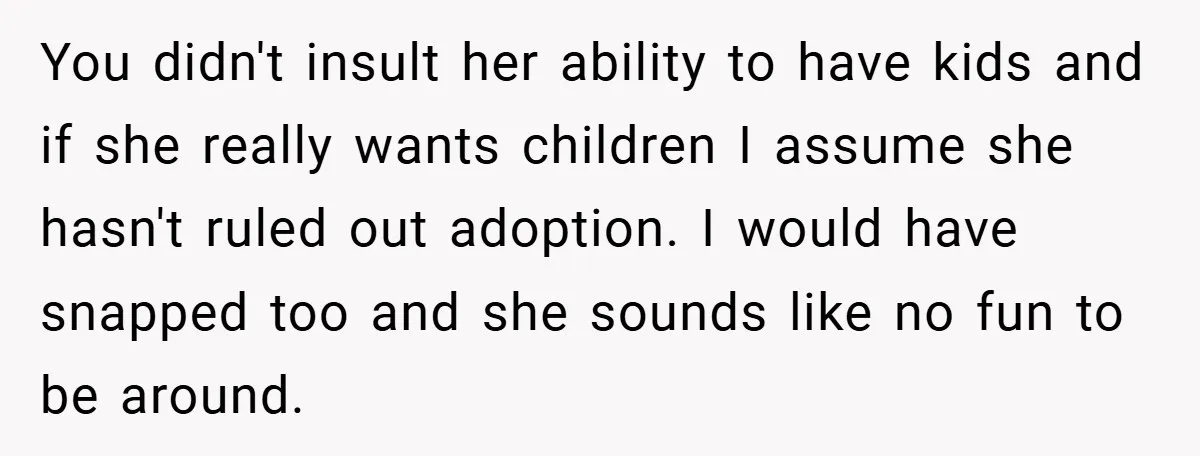 You didn't insult her ability to have kids and if she really wants children I assume she hasn't ruled out adoption. I would have snapped too and she sounds like...