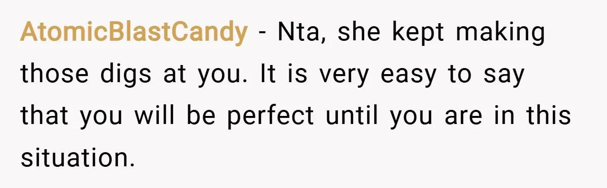 AtomicBlastCandy − Nta, she kept making those digs at you. It is very easy to say that you will be perfect until you are in this situation.
