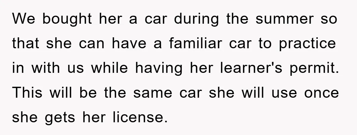 We bought her a car during the summer so that she can have a familiar car to practice in with us while having her learner's permit. This will be the...