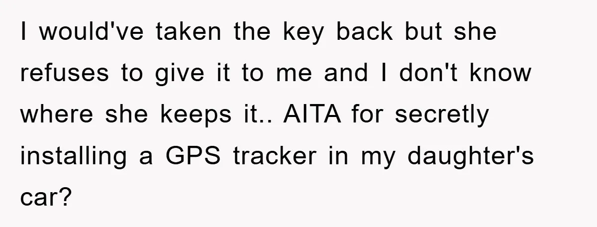I would've taken the key back but she refuses to give it to me and I don't know where she keeps it.. AITA for secretly installing a GPS tracker in...