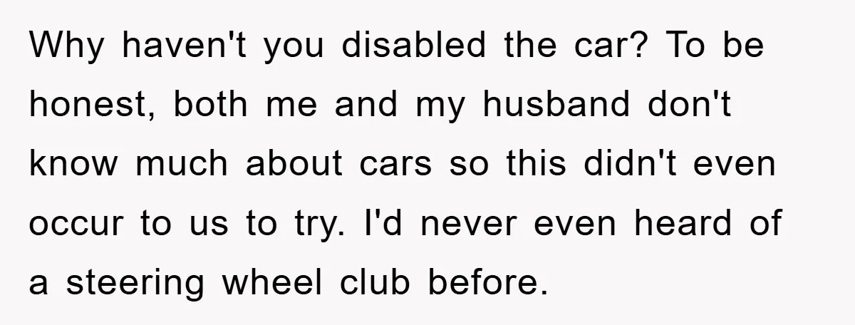 Why haven't you disabled the car? To be honest, both me and my husband don't know much about cars so this didn't even occur to us to try. I'd never...