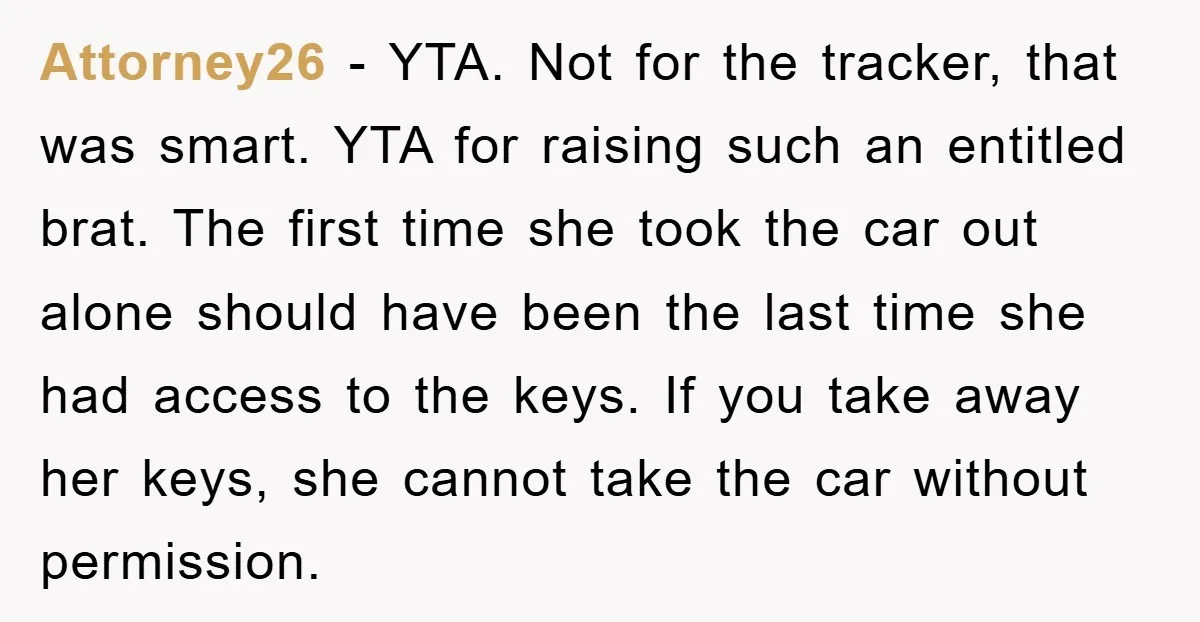 Attorney26 - YTA. Not for the tracker, that was smart. YTA for raising such an entitled brat. The first time she took the car out alone should have been the...