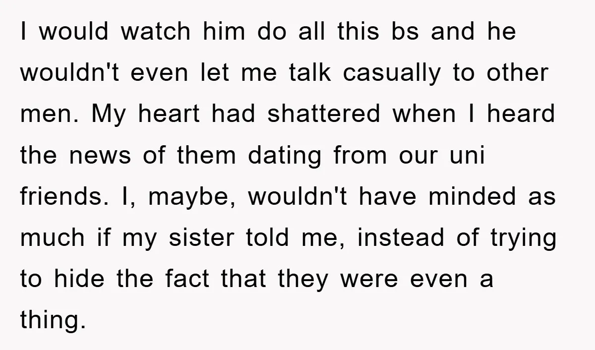 I would watch him do all this bs and he wouldn't even let me talk casually to other men. My heart had shattered when I heard the news of them...