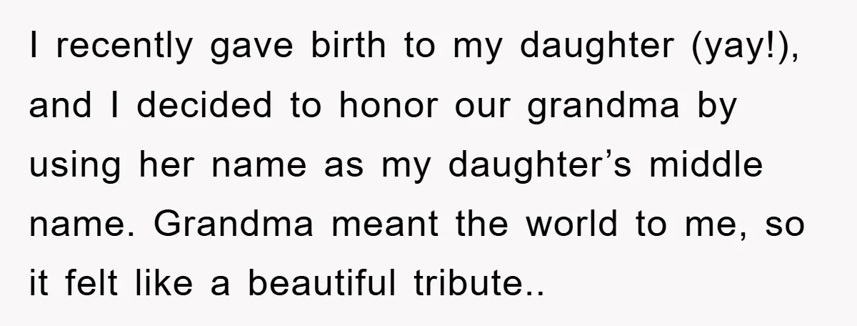 I recently gave birth to my daughter (yay!), and I decided to honor our grandma by using her name as my daughter’s middle name. Grandma meant the world to me,...