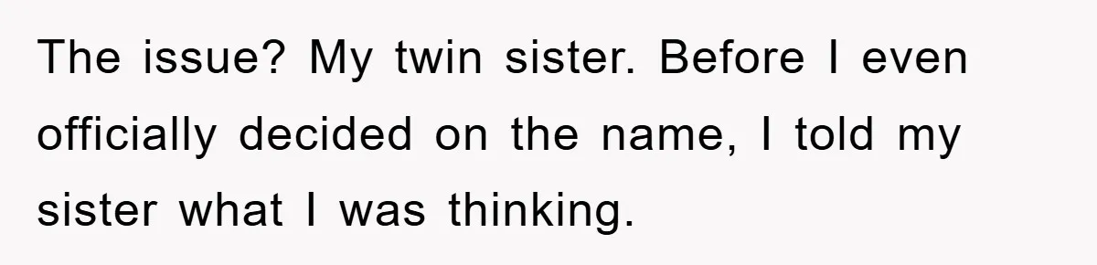 The issue? My twin sister. Before I even officially decided on the name, I told my sister what I was thinking.