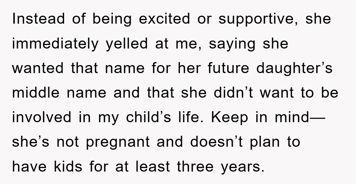 Instead of being excited or supportive, she immediately yelled at me, saying she wanted that name for her future daughter’s middle name and that she didn’t want to be involved...