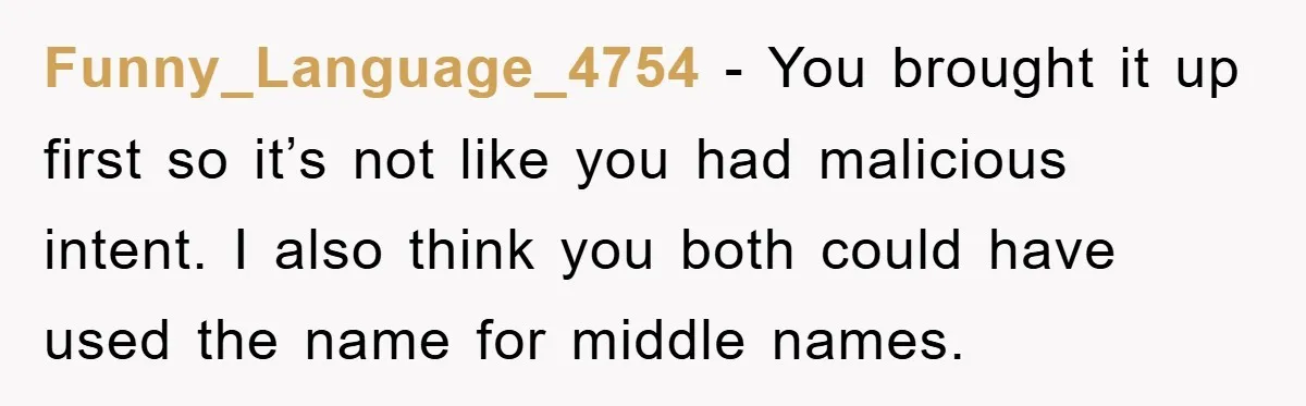 Funny_Language_4754 − You brought it up first so it’s not like you had malicious intent. I also think you both could have used the name for middle names.