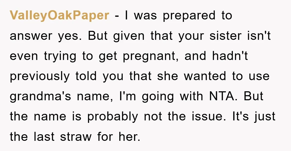 ValleyOakPaper − I was prepared to answer yes. But given that your sister isn't even trying to get pregnant, and hadn't previously told you that she wanted to use grandma's...