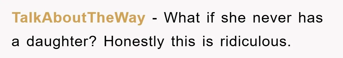 TalkAboutTheWay − What if she never has a daughter? Honestly this is ridiculous.