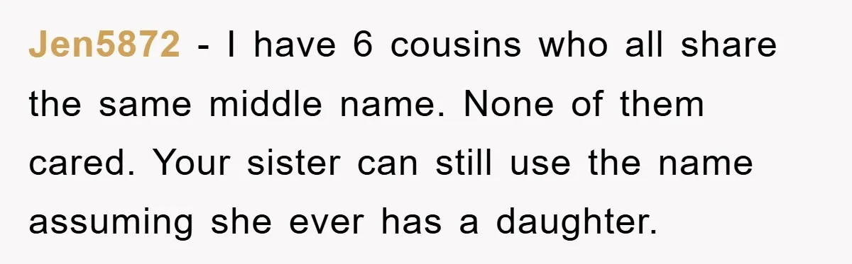 Jen5872 − I have 6 cousins who all share the same middle name. None of them cared. Your sister can still use the name assuming she ever has a daughter.