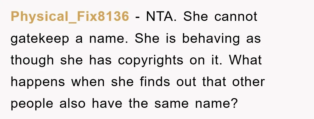 Physical_Fix8136 − NTA. She cannot gatekeep a name. She is behaving as though she has copyrights on it. What happens when she finds out that other people also have the...