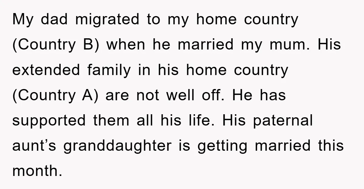 My dad migrated to my home country (Country B) when he married my mum. His extended family in his home country (Country A) are not well off. He has supported...