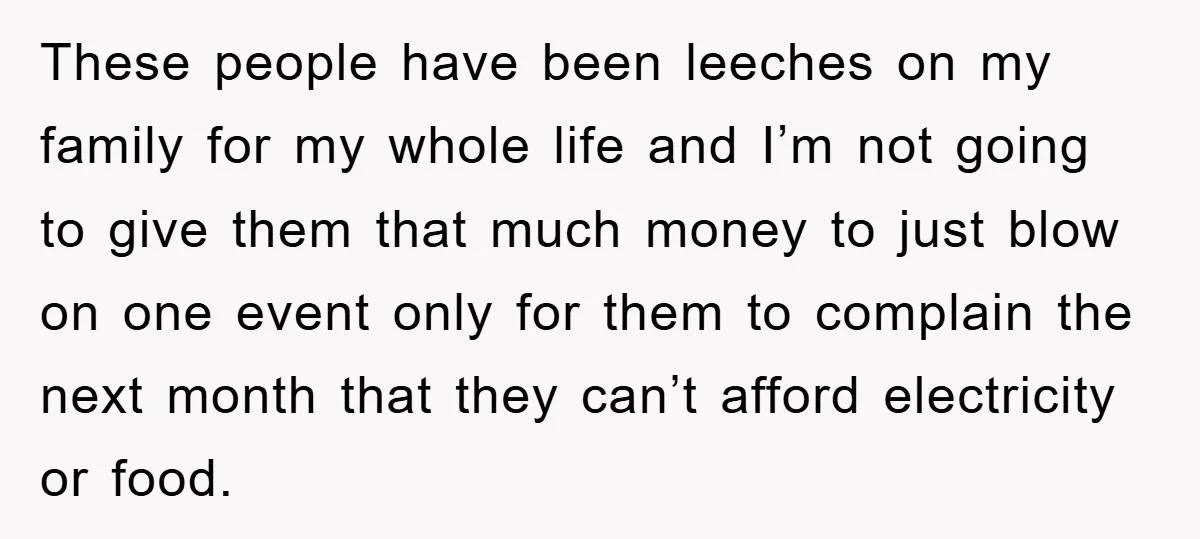 These people have been leeches on my family for my whole life and I’m not going to give them that much money to just blow on one event only for...