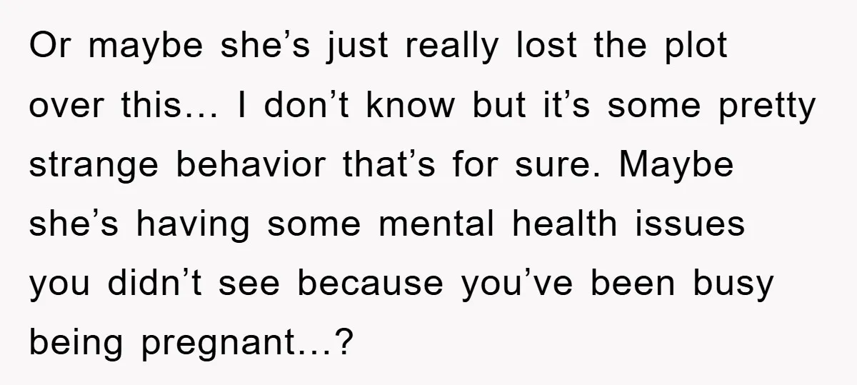 Or maybe she’s just really lost the plot over this… I don’t know but it’s some pretty strange behavior that’s for sure. Maybe she’s having some mental health issues you...