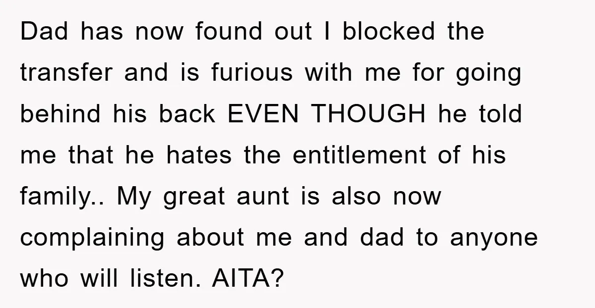 Dad has now found out I blocked the transfer and is furious with me for going behind his back EVEN THOUGH he told me that he hates the entitlement of...
