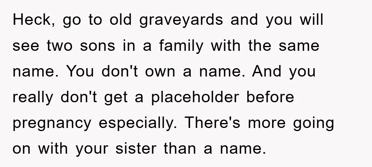 Heck, go to old graveyards and you will see two sons in a family with the same name. You don't own a name. And you really don't get a placeholder...
