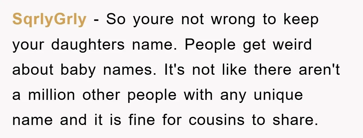 SqrlyGrly − So youre not wrong to keep your daughters name. People get weird about baby names. It's not like there aren't a million other people with any unique name...