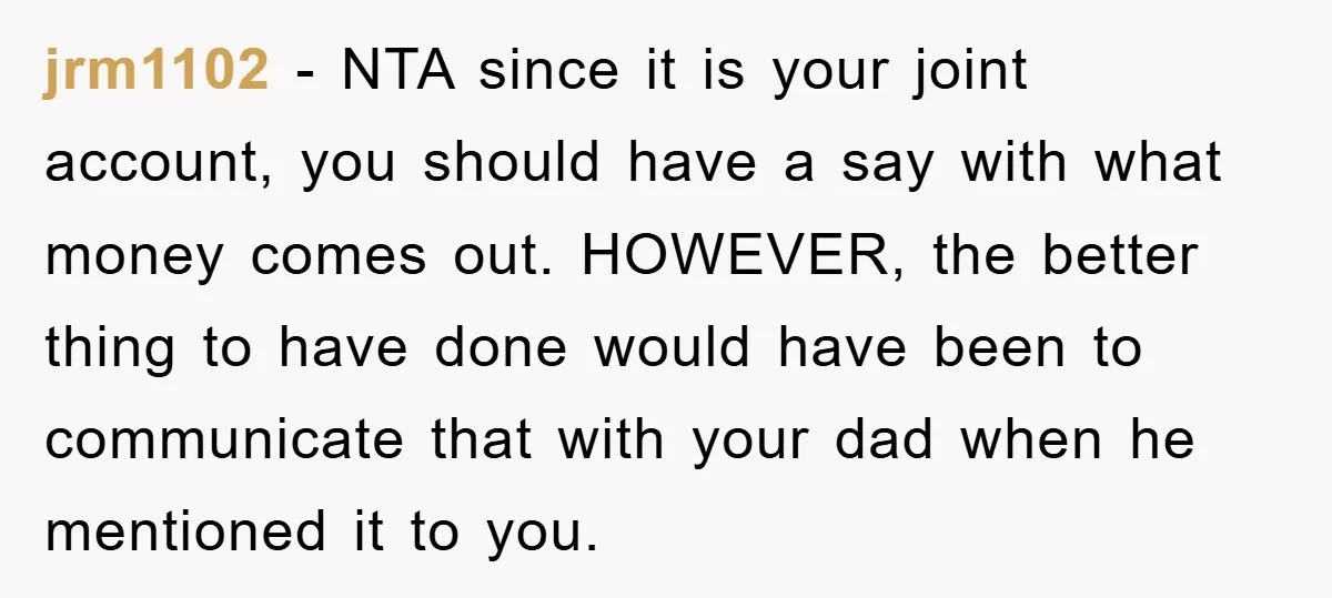 jrm1102 − NTA since it is your joint account, you should have a say with what money comes out. HOWEVER, the better thing to have done would have been to...
