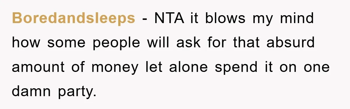 Boredandsleeps − NTA it blows my mind how some people will ask for that absurd amount of money let alone spend it on one damn party.