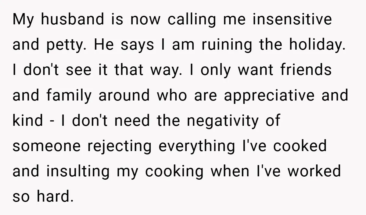 My husband is now calling me insensitive and petty. He says I am ruining the holiday. I don't see it that way. I only want friends and family around who...