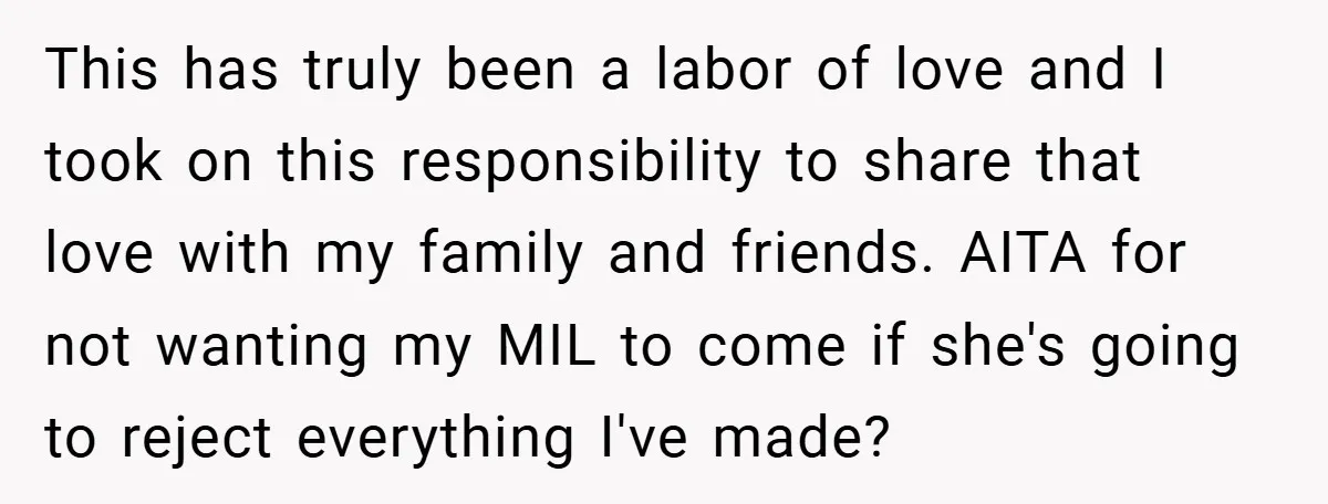 This has truly been a labor of love and I took on this responsibility to share that love with my family and friends. AITA for not wanting my MIL to...