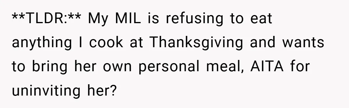 **TLDR:** My MIL is refusing to eat anything I cook at Thanksgiving and wants to bring her own personal meal, AITA for uninviting her?