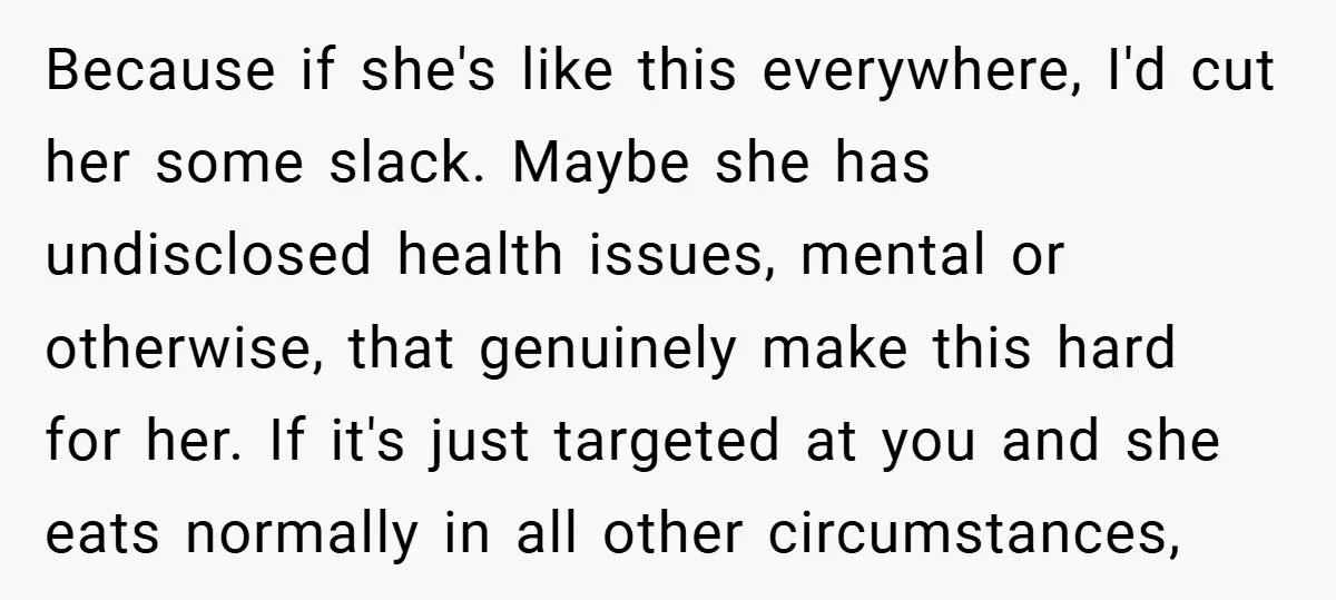 Because if she's like this everywhere, I'd cut her some slack. Maybe she has undisclosed health issues, mental or otherwise, that genuinely make this hard for her. If it's just...