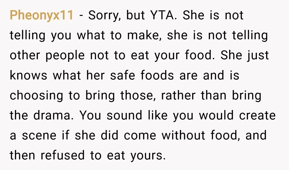 Pheonyx11 − Sorry, but YTA. She is not telling you what to make, she is not telling other people not to eat your food. She just knows what her safe...