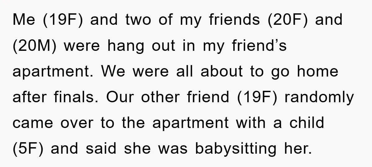 Me (19F) and two of my friends (20F) and (20M) were hang out in my friend’s apartment. We were all about to go home after finals. Our other friend (19F)...