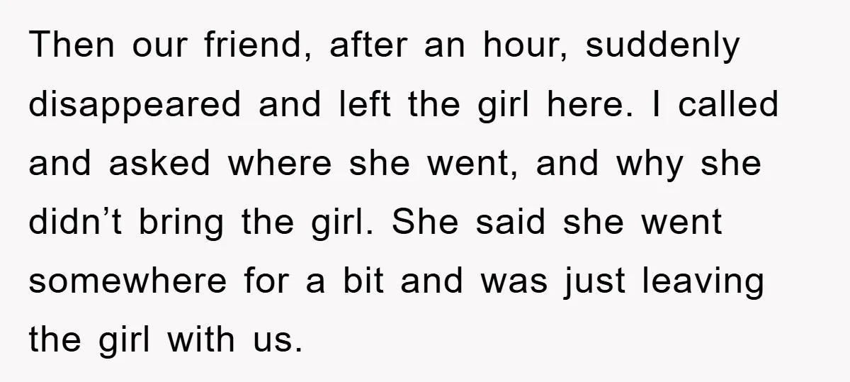 Then our friend, after an hour, suddenly disappeared and left the girl here. I called and asked where she went, and why she didn’t bring the girl. She said she...