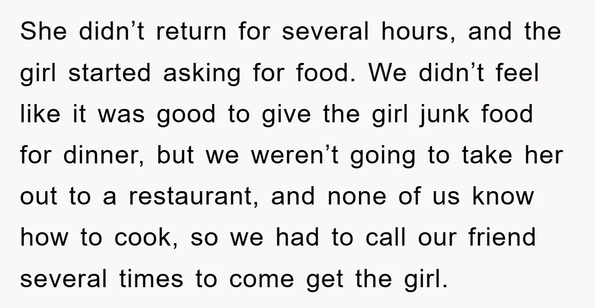 She didn’t return for several hours, and the girl started asking for food. We didn’t feel like it was good to give the girl junk food for dinner, but we...