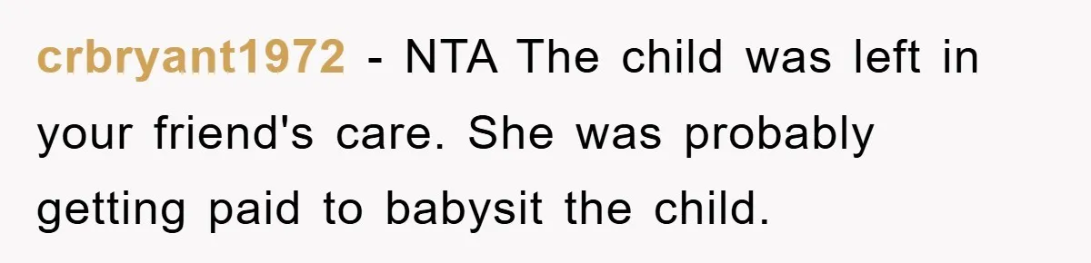 crbryant1972 − NTA The child was left in your friend's care. She was probably getting paid to babysit the child.