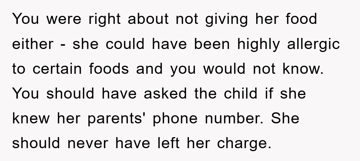 You were right about not giving her food either - she could have been highly allergic to certain foods and you would not know. You should have asked the child...