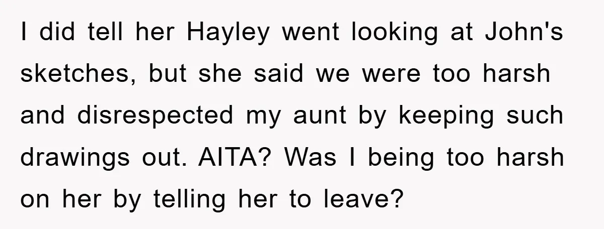 I did tell her Hayley went looking at John's sketches, but she said we were too harsh and disrespected my aunt by keeping such drawings out. AITA? Was I being...