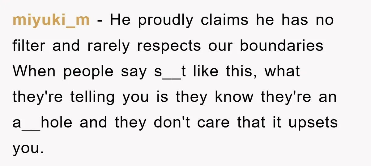 miyuki_m − He proudly claims he has no filter and rarely respects our boundaries When people say s__t like this, what they're telling you is they know they're an a__hole...