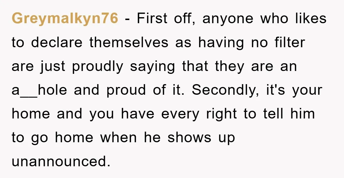 Greymalkyn76 − First off, anyone who likes to declare themselves as having no filter are just proudly saying that they are an a__hole and proud of it. Secondly, it's your...