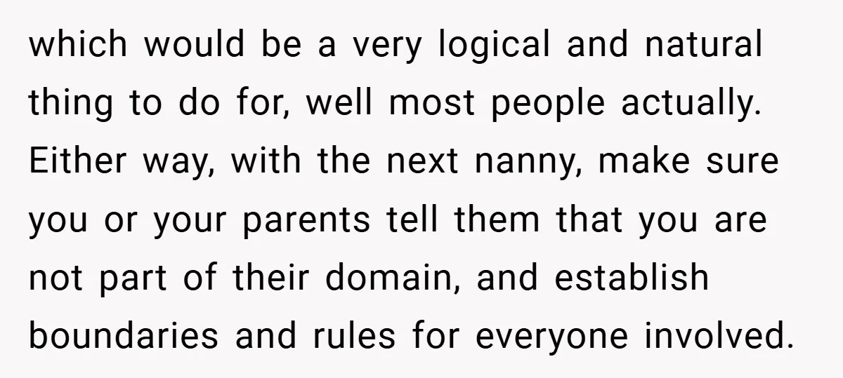 which would be a very logical and natural thing to do for, well most people actually. Either way, with the next nanny, make sure you or your parents tell them...