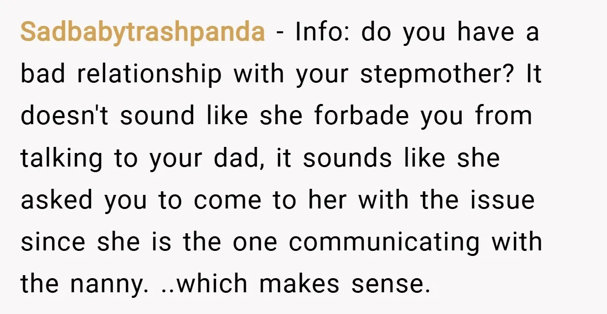 Sadbabytrashpanda − Info: do you have a bad relationship with your stepmother? It doesn't sound like she forbade you from talking to your dad, it sounds like she asked you...