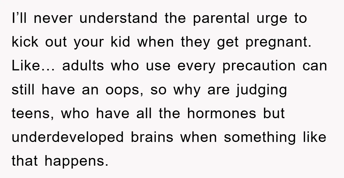 I’ll never understand the parental urge to kick out your kid when they get pregnant. Like… adults who use every precaution can still have an oops, so why are judging...